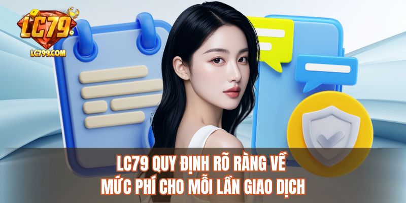 LC79 quy định rõ ràng về mức phí cho mỗi lần giao dịch