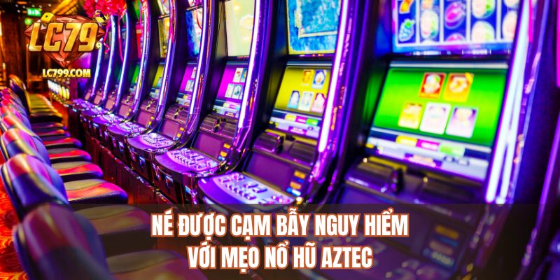 Né được cạm bẫy nguy hiểm với mẹo nổ hũ aztec